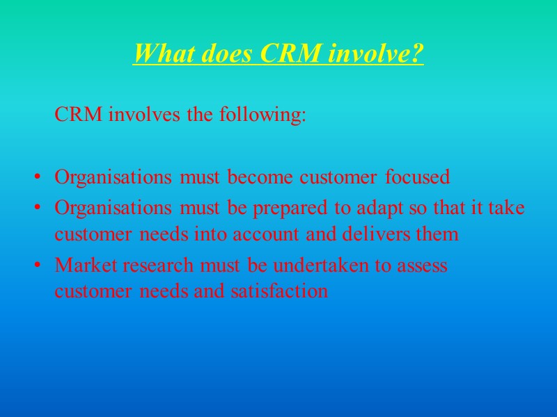 What does CRM involve?  CRM involves the following:  Organisations must become customer